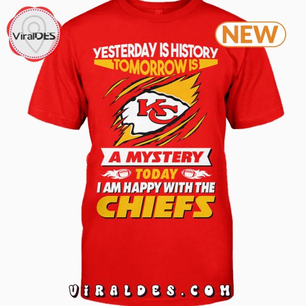 Yesterday Is History Tomorrow Is A Mystery I Am Happy With The Chiefs T-Shirt