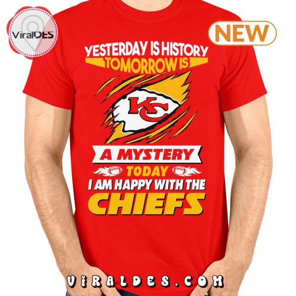 Yesterday Is History Tomorrow Is A Mystery I Am Happy With The Chiefs T-Shirt