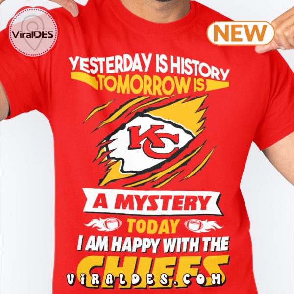 Yesterday Is History Tomorrow Is A Mystery I Am Happy With The Chiefs T-Shirt