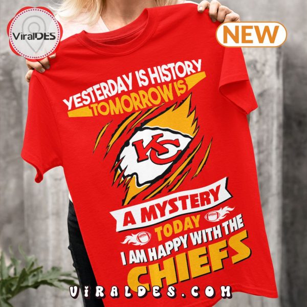 Yesterday Is History Tomorrow Is A Mystery I Am Happy With The Chiefs T-Shirt