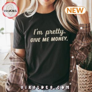 I’m Pretty Give Me Money Funny T-Shirt