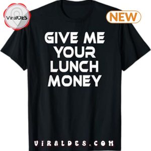 Give Me Your Lunch Money Funny Tee T-Shirt