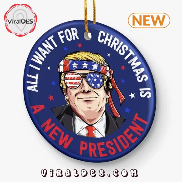 All I Want For Christmas Is A New President Ornament