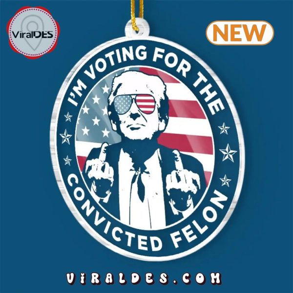 I’m Voting For The Convicted Felon Trump Ornament