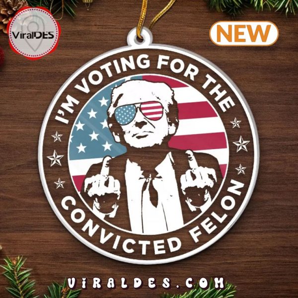 I’m Voting For The Convicted Felon Trump Ornament