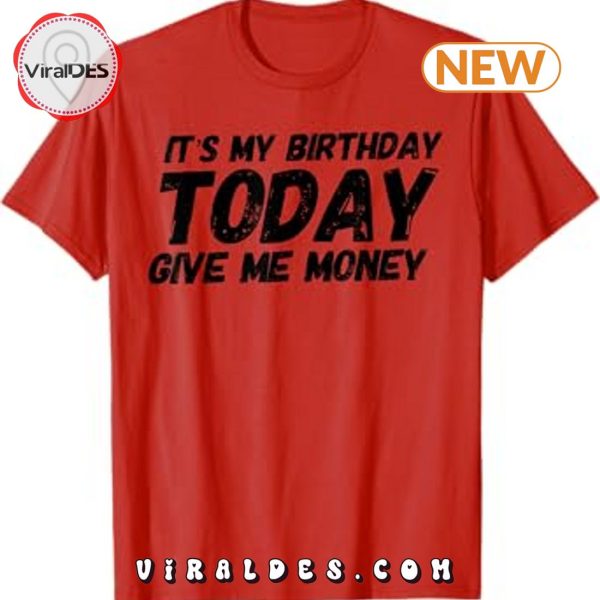 It’s My Birthday Today Give Me Money T-Shirt